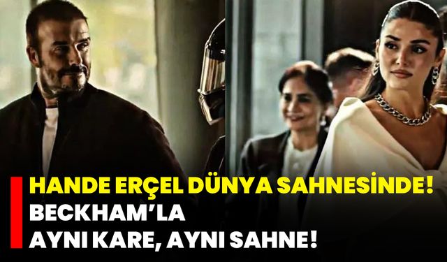 Hande Erçel Dünya Sahnesinde! Beckham’la Aynı Kare, Aynı Sahne!