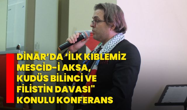 Dinar’da ‘İlk Kıblemiz Mescid-i Aksa, Kudüs Bilinci ve Filistin Davası" konulu konferans