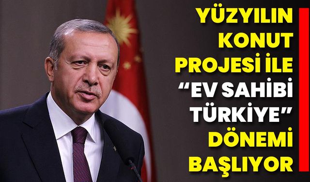 Yüzyılın Konut Projesi İle “Ev Sahibi Türkiye” Dönemi Başlıyor