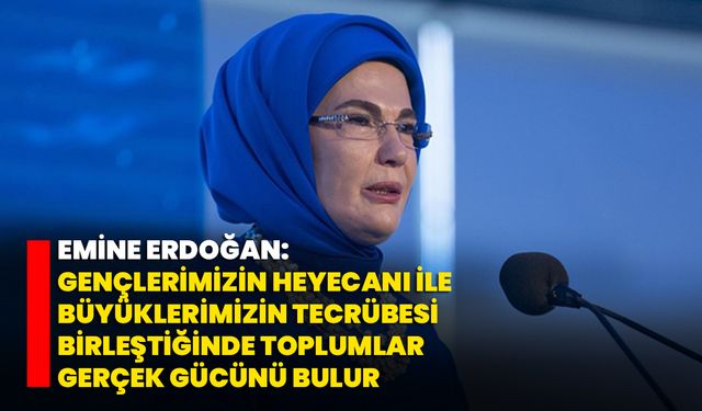 Emine Erdoğan: Gençlerimizin heyecanı ile büyüklerimizin tecrübesi birleştiğinde toplumlar gerçek gücünü bulur