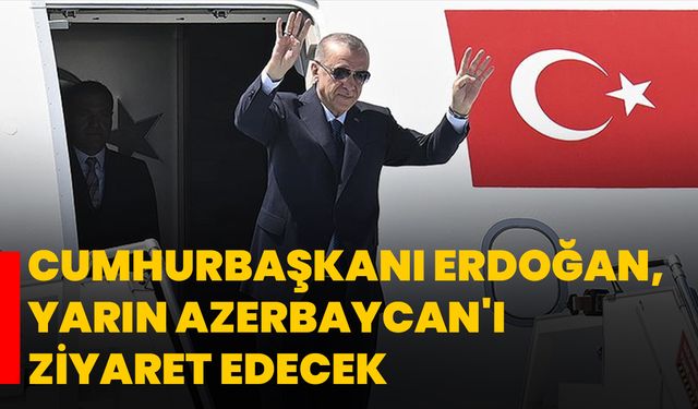 Cumhurbaşkanı Erdoğan, yarın Azerbaycan'ı ziyaret edecek