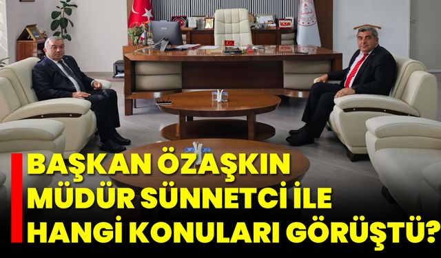 Başkan Özaşkın, Müdür Sünnetci ile Hangi Konuları Görüştü?