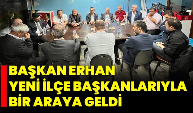 Başkan Erhan, Yeni İlçe Başkanlarıyla Bir Araya Geldi