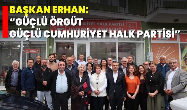 Başkan Erhan: “Güçlü Örgüt, Güçlü Cumhuriyet Halk Partisi”