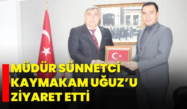 Müdür Sünnetci, Kaymakam Uğuz’u Ziyaret Etti