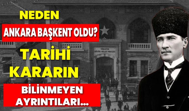 Neden Ankara Başkent Oldu? Tarihi Kararın Bilinmeyen Ayrıntıları…