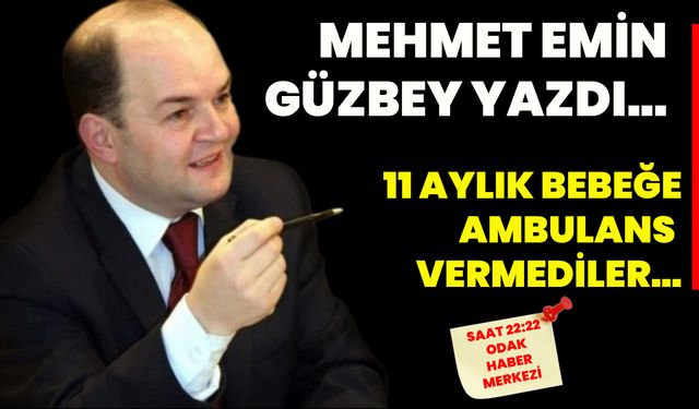 Mehmet Emin Güzbey yazdı... 11 aylık bebeğe ambulans vermediler...