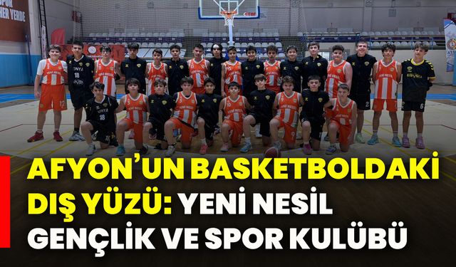 Afyon’un basketboldaki dış yüzü: Yeni Nesil Gençlik Ve Spor Kulübü