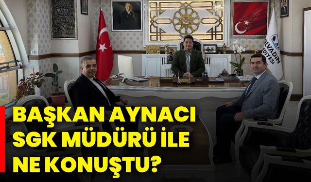 Başkan Aynacı, SGK Müdürü ile ne konuştu?