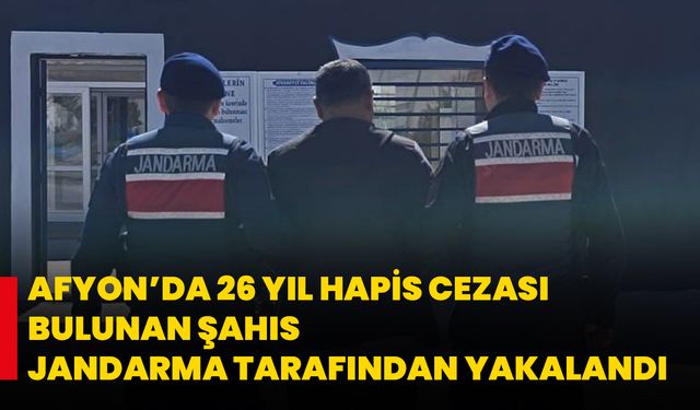 Afyon’da 26 Yıl Hapis Cezası Bulunan Şahıs Jandarma Tarafından Yakalandı