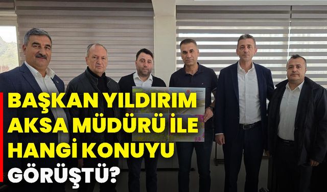 Başkan Yıldırım AKSA Müdürü ile hangi konuyu görüştü?