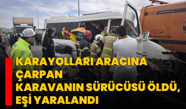 Karayolları aracına çarpan karavanın sürücüsü öldü, eşi yaralandı