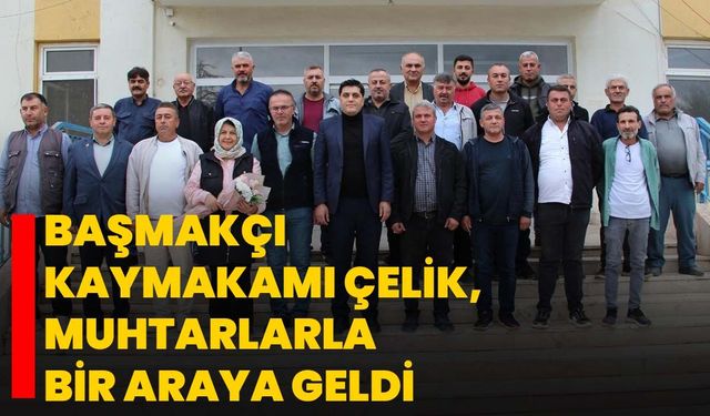 Başmakçı Kaymakamı Çelik, Muhtarlarla Bir Araya Geldi