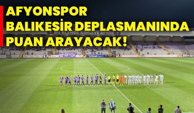 Afyonspor, Balıkesir deplasmanında puan arayacak!