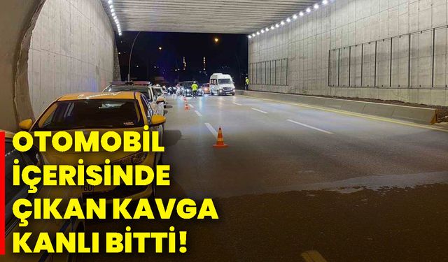 Otomobil içerisinde çıkan kavga kanlı bitti!