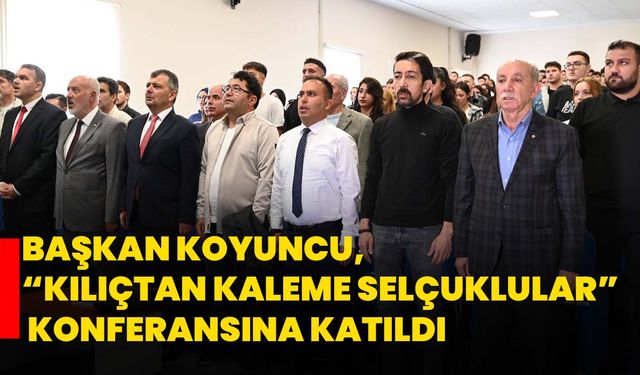 Başkan Koyuncu, “Kılıçtan Kaleme Selçuklular” konferansına katıldı