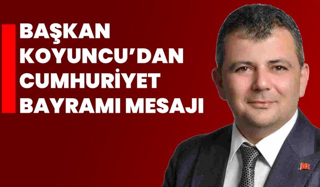 Başkan Koyuncu’dan Cumhuriyet Bayramı Mesajı