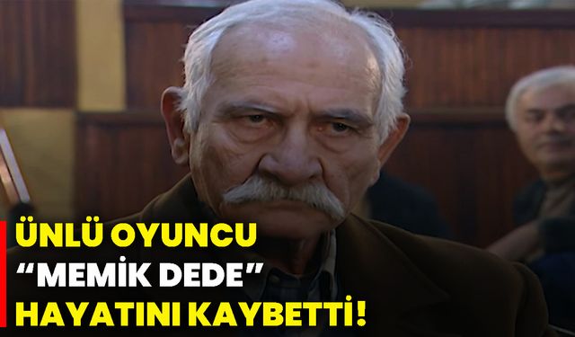 Ünlü oyuncu  “Memik Dede”hayatını kaybetti!