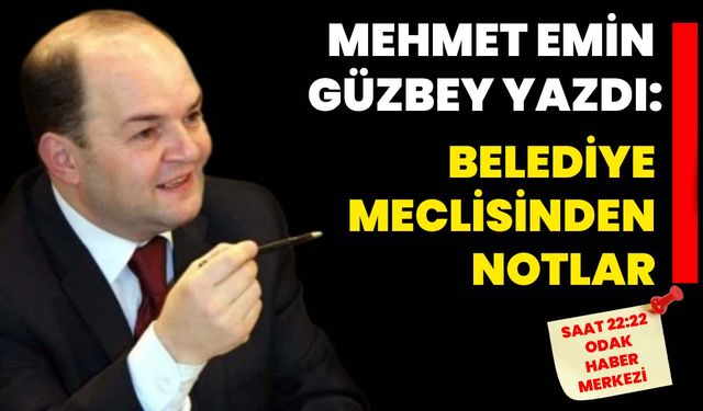 Mehmet Emin Güzbey yazdı: Belediye Meclisinden notlar...