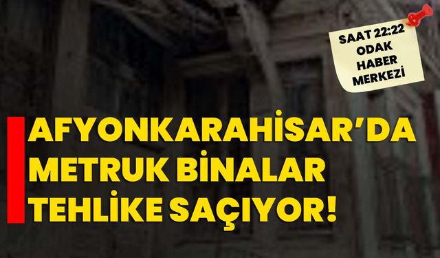 Afyonkarahisar’da Metruk Binalar Tehlike Saçıyor!