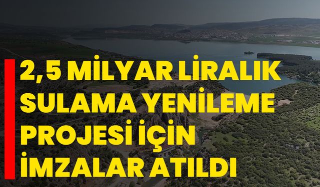 2,5 milyar liralık sulama yenileme projesi için imzalar atıldı
