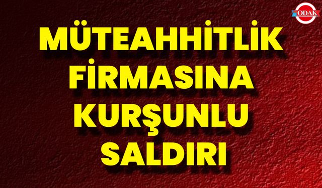 Müteahhitlik Firmasına Kurşunlu Saldırı