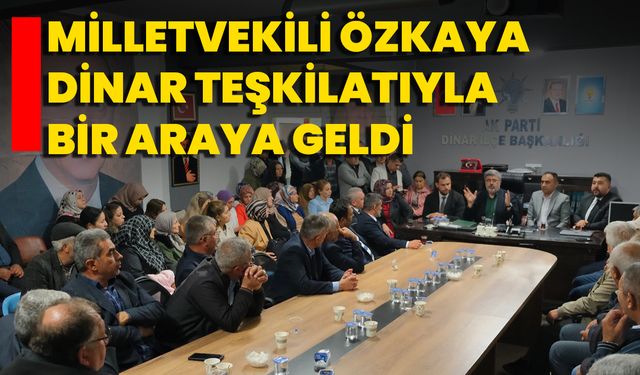 Milletvekili Özkaya, Dinar Teşkilatıyla Bir Araya Geldi
