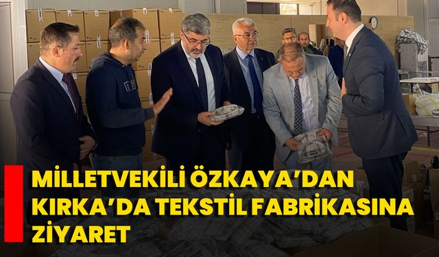 Milletvekili Özkaya’dan Kırka’da Tekstil Fabrikasına Ziyaret