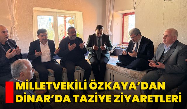 Milletvekili Özkaya’dan Dinar’da Taziye Ziyaretleri