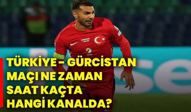 Türkiye - Gürcistan maçı ne zaman, saat kaçta, hangi kanalda?