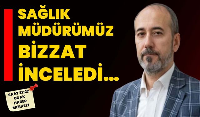 Sağlık Müdürümüz bizzat inceledi…