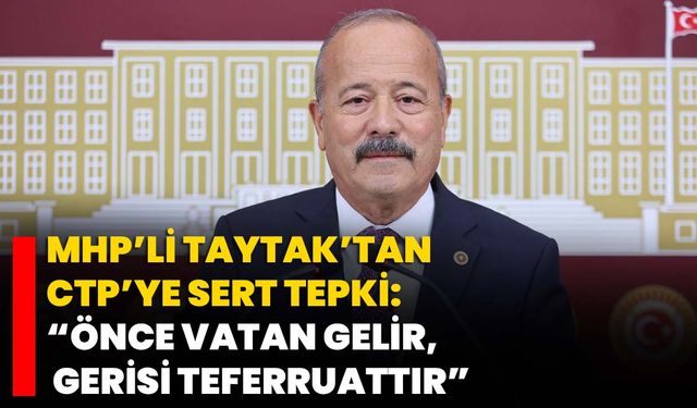 MHP’li Mehmet Taytak’tan CTP’ye Sert Tepki: “Önce Vatan Gelir, Gerisi Teferruattır”