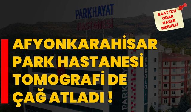 Afyonkarahisar Park Hastanesi tomografi de çağ atladı!