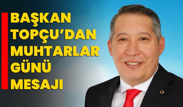 Başkan Topçu’dan Muhtarlar Günü Mesajı