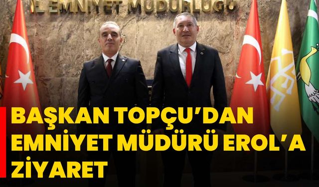Başkan Topçu’dan Emniyet Müdürü Erol’a Ziyaret