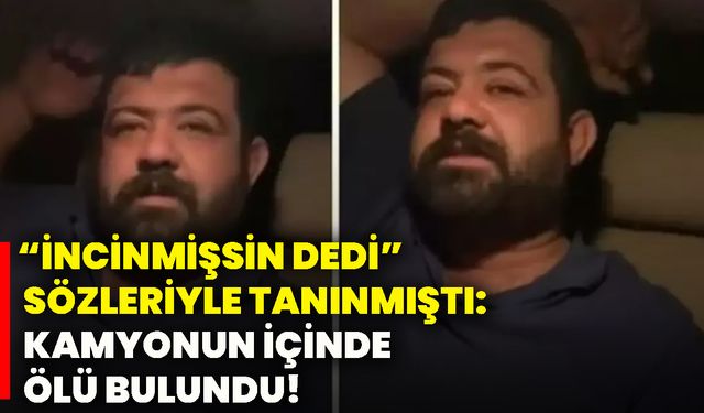 “ İncinmişsin dedi” sözleriyle tanınmıştı: Kamyonun içinde ölü bulundu!