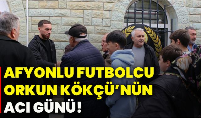 Afyonlu futbolcu Orkun Kökçü’nün acı günü!