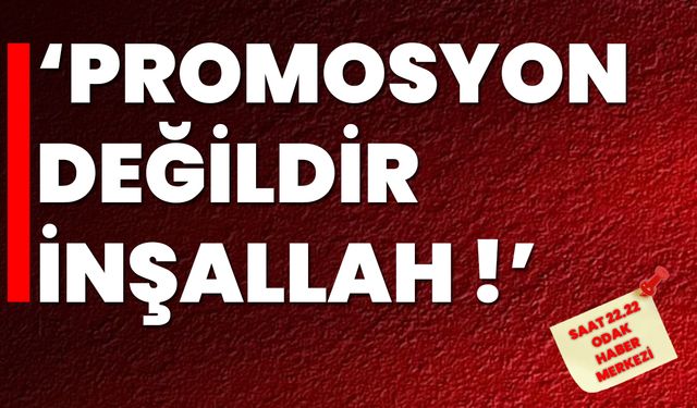‘Promosyon Değildir İnşallah!’