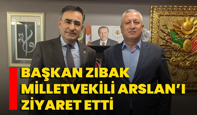 Başkan Zıbak Milletvekili Arslan’ı Ziyaret Etti