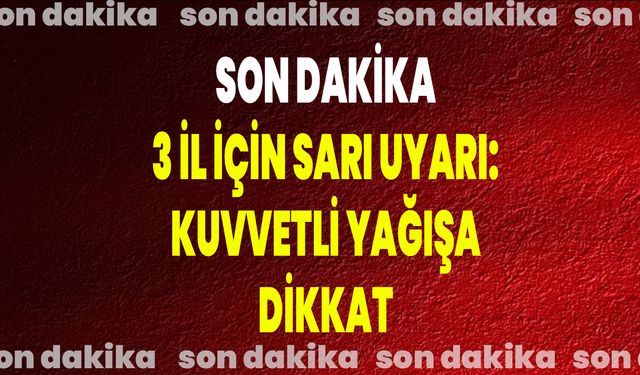 3 İl İçin Sarı Uyarı: Kuvvetli Yağışa Dikkat