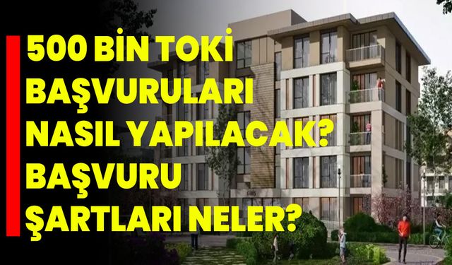 500 Bin TOKİ Başvuruları Nasıl Yapılacak? Başvuru Şartları Neler?