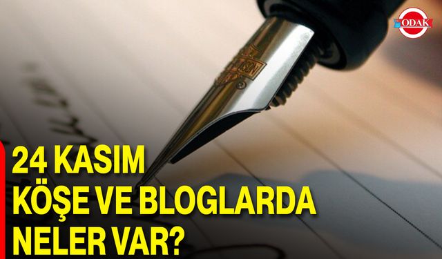 24 Kasım Köşe ve Bloglarda Neler Var?
