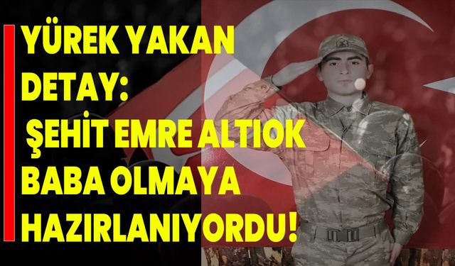Yürek Yakan Detay: Şehit Emre Altıok Baba Olmaya Hazırlanıyordu!