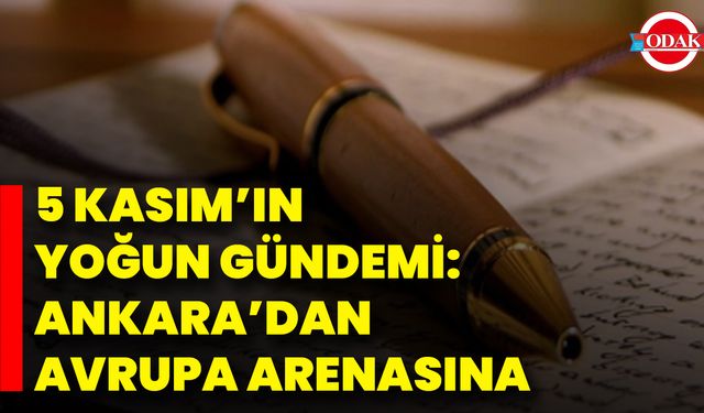 5 Kasım’ın Yoğun Gündemi: Ankara’dan Avrupa Arenasına
