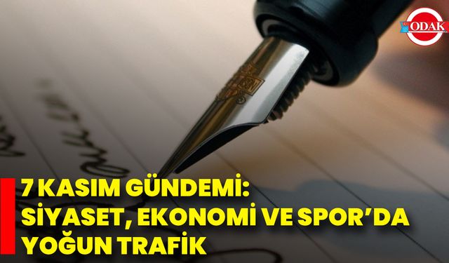 7 Kasım Gündemi: Siyaset, Ekonomi Ve Spor’da Yoğun Trafik