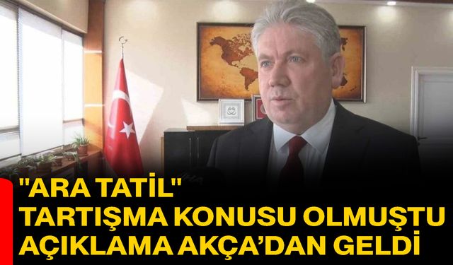 "Ara Tatil" Tartışma Konusu Olmuştu Açıklama Akça’dan Geldi
