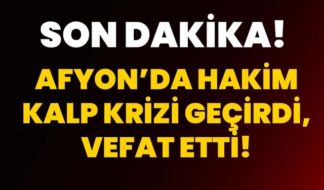 Afyon’da hakim kalp krizi geçirdi, vefat etti!
