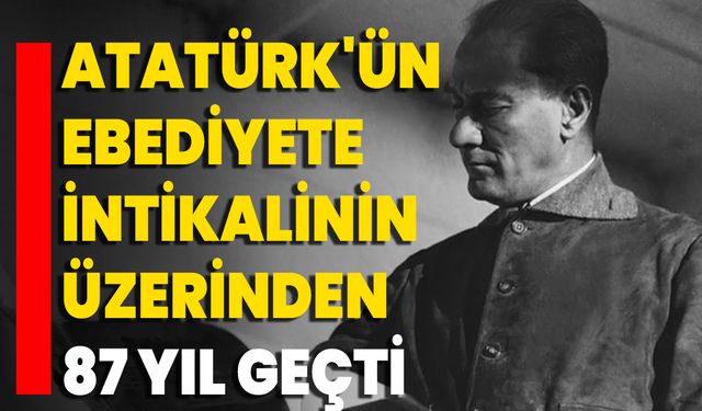 Atatürk'ün Ebediyete İntikalinin Üzerinden 87 Yıl Geçti