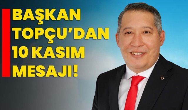 Başkan Topçu’dan 10 Kasım Mesajı!