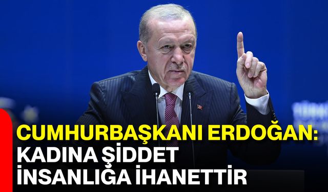 Cumhurbaşkanı Erdoğan: Kadına Şiddet İnsanlığa İhanettir, Mücadelede En Ön Saftayız